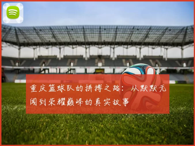 重庆篮球队的拼搏之路：从默默无闻到荣耀巅峰的真实故事