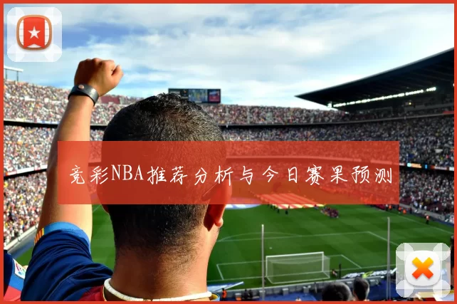 竞彩NBA推荐分析与今日赛果预测