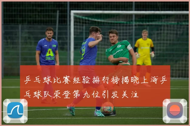 乒乓球比赛经验排行榜揭晓上海乒乓球队荣登第九位引发关注