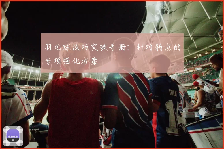 羽毛球技巧突破手册：针对弱点的专项强化方案