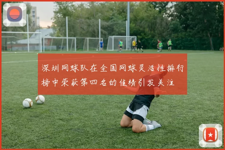 深圳网球队在全国网球灵活性排行榜中荣获第四名的佳绩引发关注