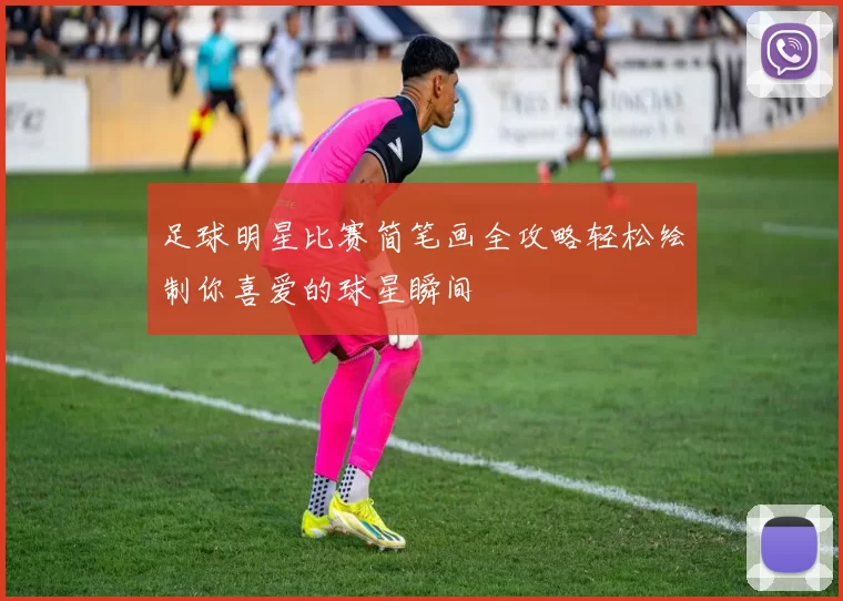 足球明星比赛简笔画全攻略轻松绘制你喜爱的球星瞬间