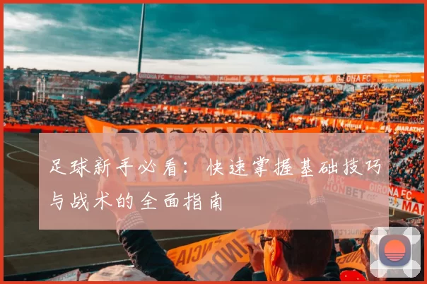 足球新手必看：快速掌握基础技巧与战术的全面指南