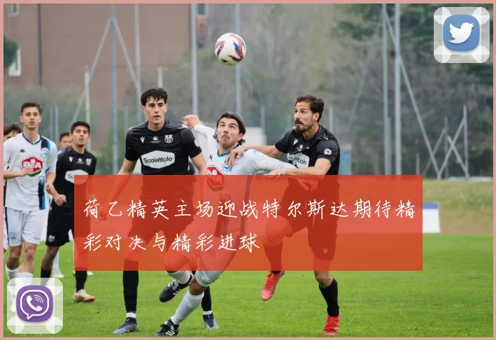 荷乙精英主场迎战特尔斯达期待精彩对决与精彩进球