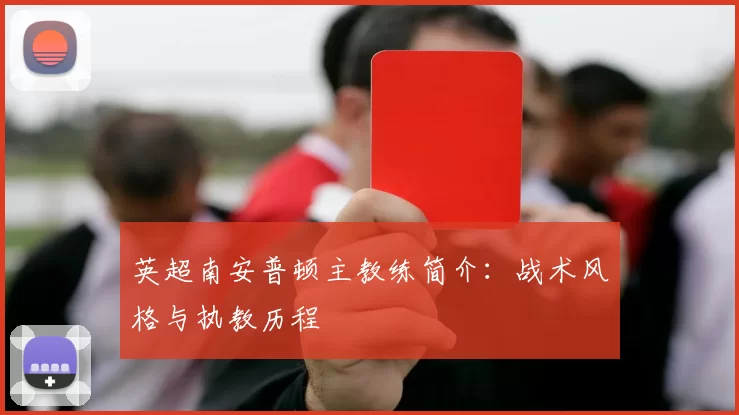 英超南安普顿主教练简介：战术风格与执教历程