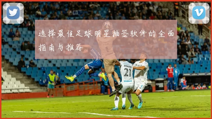 选择最佳足球明星抽签软件的全面指南与推荐