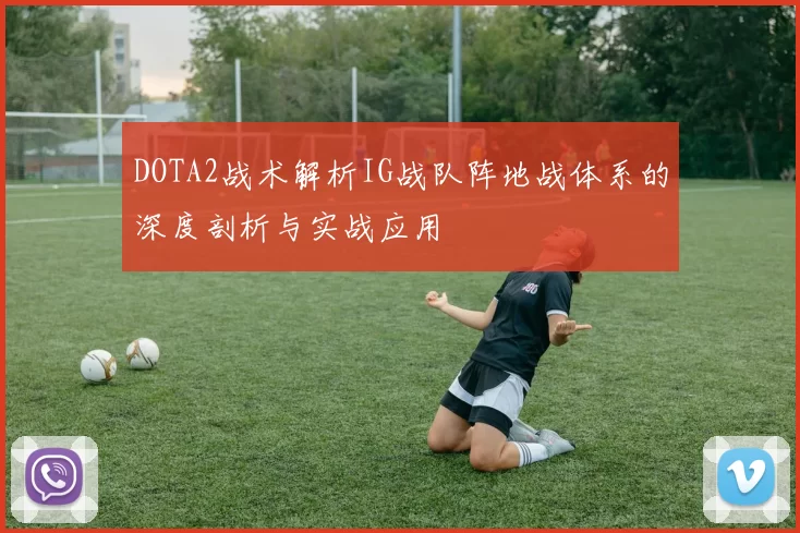 DOTA2战术解析IG战队阵地战体系的深度剖析与实战应用