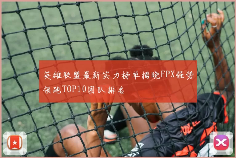 英雄联盟最新实力榜单揭晓FPX强势领跑TOP10团队排名