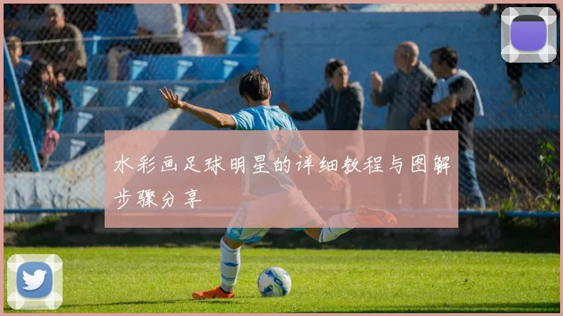 水彩画足球明星的详细教程与图解步骤分享