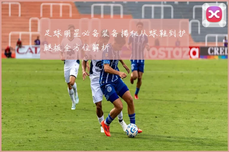 足球明星必备装备揭秘从球鞋到护腿板全方位解析