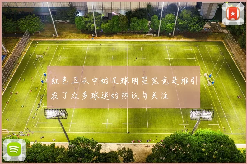 红色卫衣中的足球明星究竟是谁引发了众多球迷的热议与关注