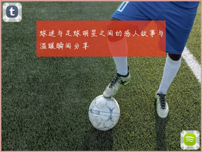 球迷与足球明星之间的感人故事与温暖瞬间分享