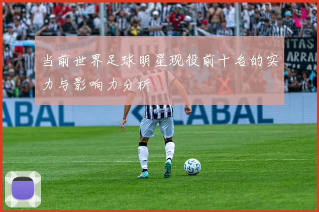 当前世界足球明星现役前十名的实力与影响力分析
