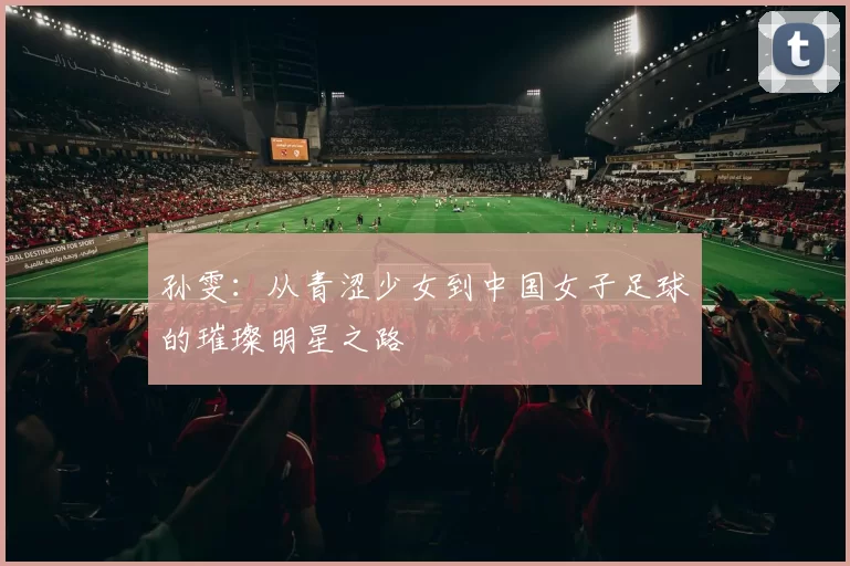 孙雯：从青涩少女到中国女子足球的璀璨明星之路