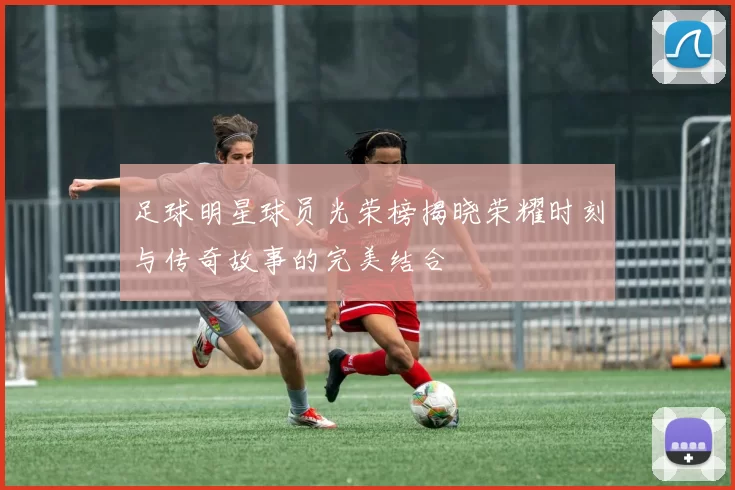 足球明星球员光荣榜揭晓荣耀时刻与传奇故事的完美结合