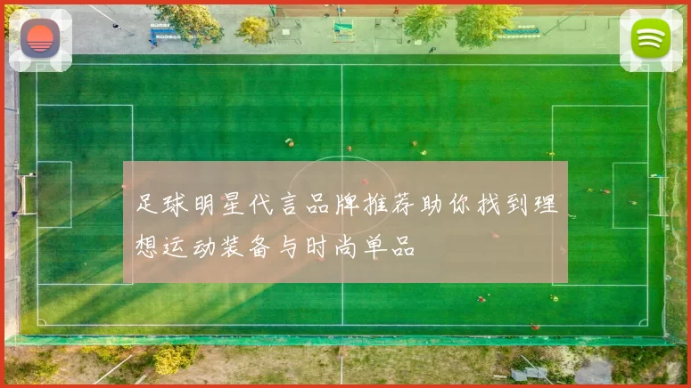 足球明星代言品牌推荐助你找到理想运动装备与时尚单品