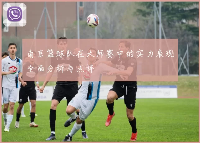 南京篮球队在大师赛中的实力表现全面分析与点评