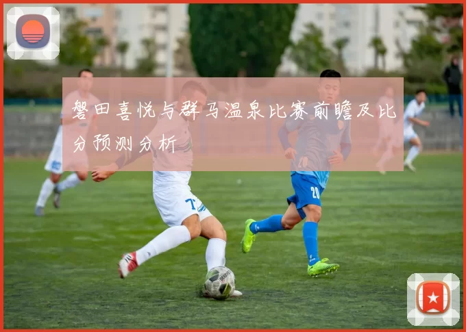 磐田喜悦与群马温泉比赛前瞻及比分预测分析