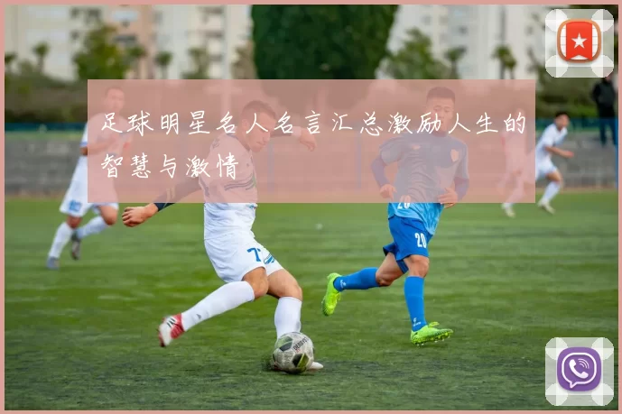 足球明星名人名言汇总激励人生的智慧与激情